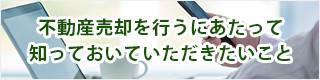 不動産売却を行うにあたって知っておいていただきたいこと